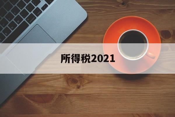 所得税2021(所得税2021年新规)